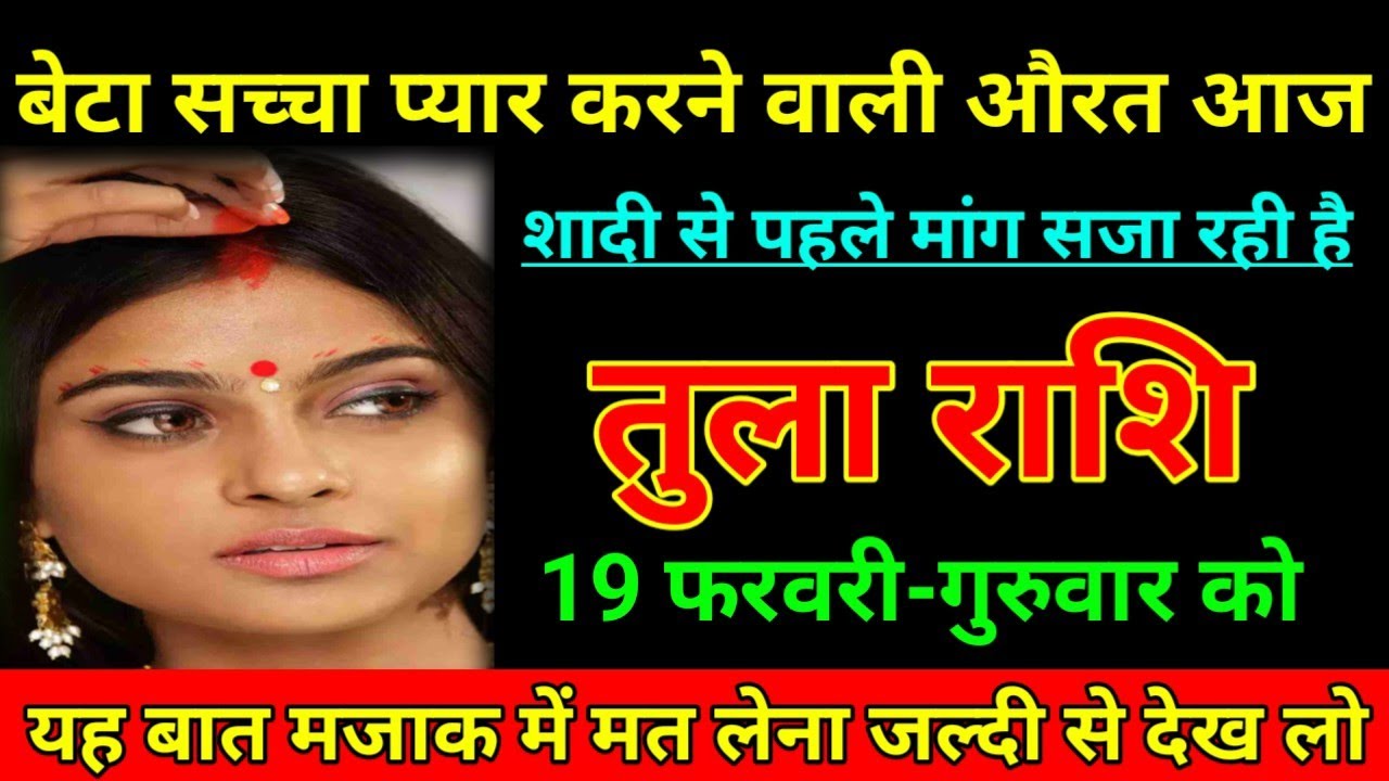 तुला राशि 19 फरवरी 2026 बेटा सच्चा प्यार करने वाली औरत आज शादी से पहले मांग सजा रही है/Tula Rashi ⚖️
