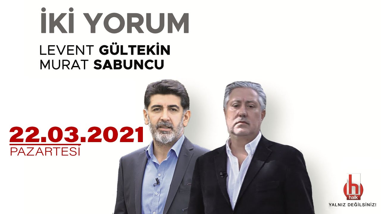 Murat Sabuncu ve Levent G&uuml;ltekin ile İki Yorum | 22 Mart 2021