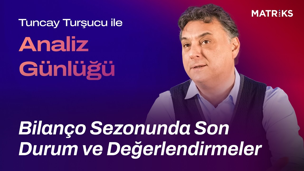 Tuncay Turşucu ile Analiz Günlüğü | Bilanço Sezonunda Son Durum ve Değerlendirmeler