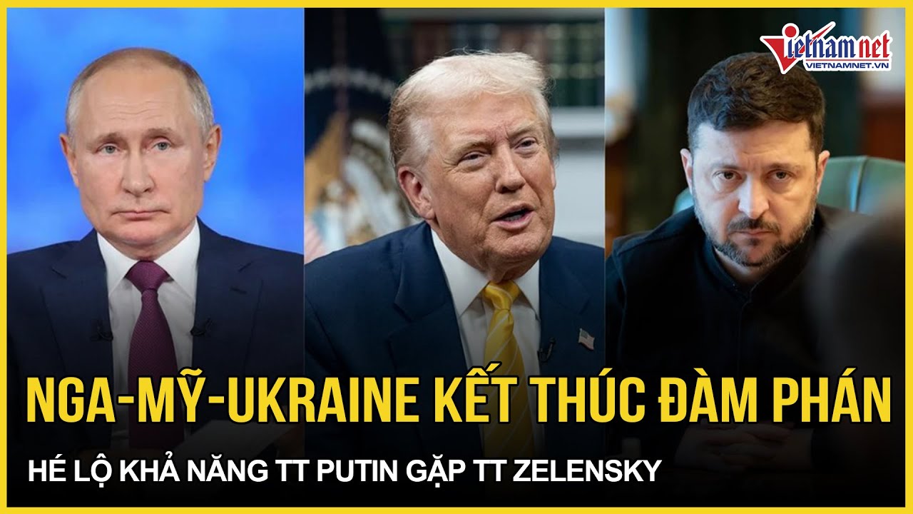 NÓNG RỰC: Nga-Mỹ-Ukraine chính thức kết thúc đàm phán, hé lộ khả năng ông Putin gặp Zelensky