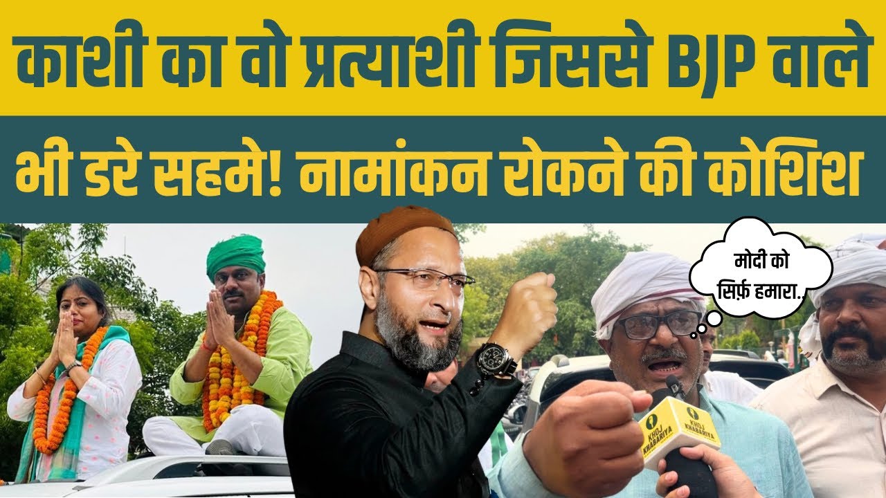 वाराणसी में Owaisi और Pallavi ने उतारा ऐसा प्रत्याशी कि भाजपा वाले लगे नामांकन रोकने