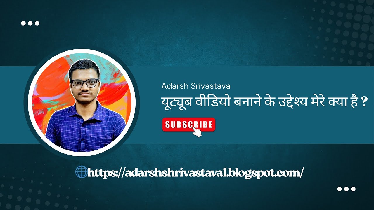 यूट्यूब वीडियो बनाने के उद्देश्य मेरे क्या है ?