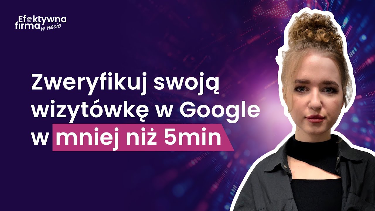 Wszystko o weryfikacji Wizytówki Google (Google Moja Firma) - Praktyczny poradnik