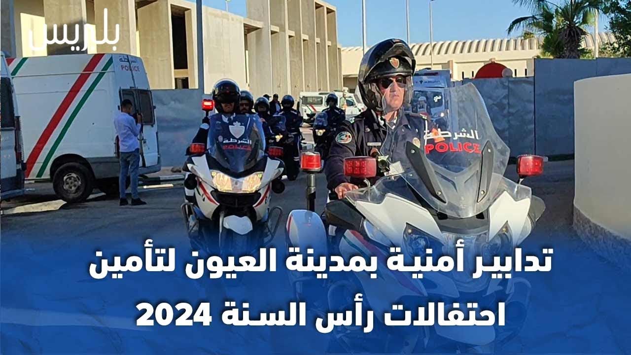 تدابير أمنية بمدينة العيون لتأمين احتفالات رأس السنة 2024