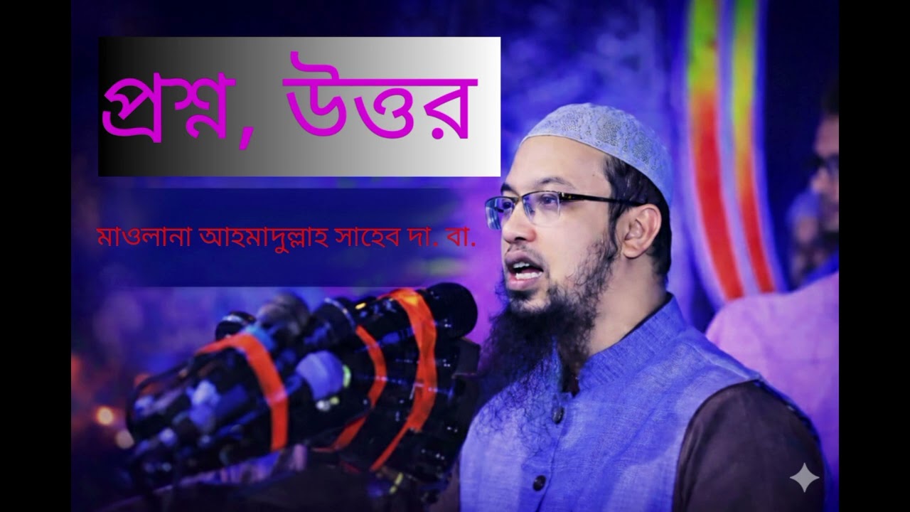 মাওলানা আহমাদুল্লাহ সাহেবের প্রশ্ন উত্তর | গুরুত্বপূর্ণ ইসলামিক জিজ্ঞাসা ও সমাধান