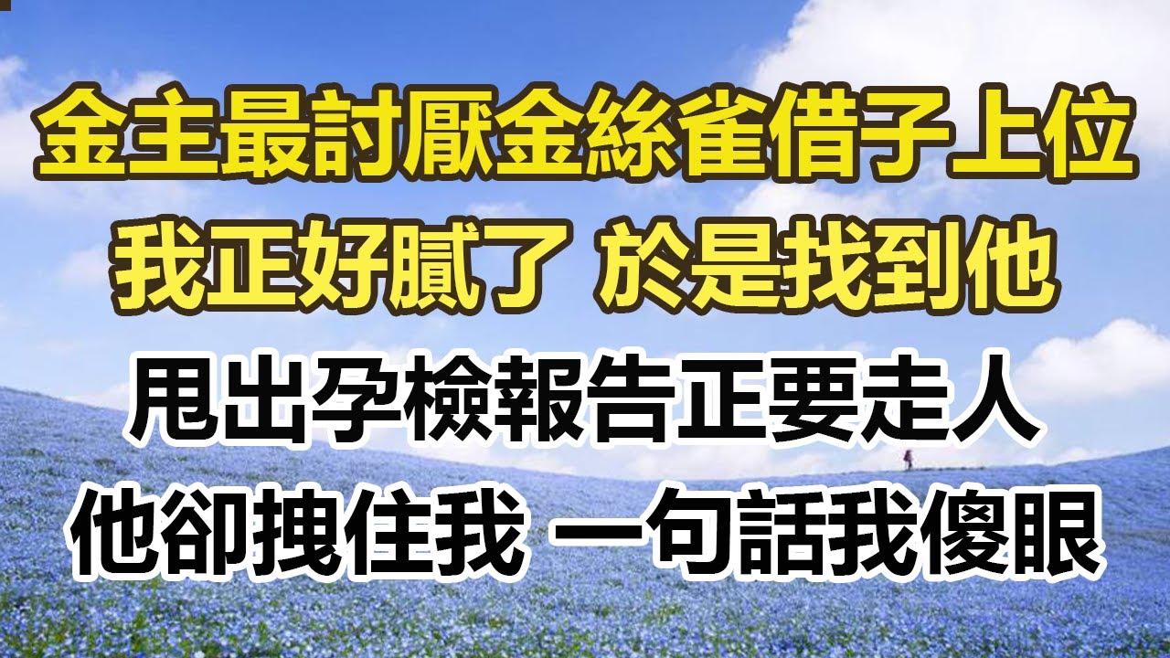 金主最討厭金絲雀借子上位，我正好膩了 於是找到他，甩出孕檢報告正要走人，他卻拽住我 一句話我傻眼#幸福敲門 #為人處世 #生活經驗 #情感故事