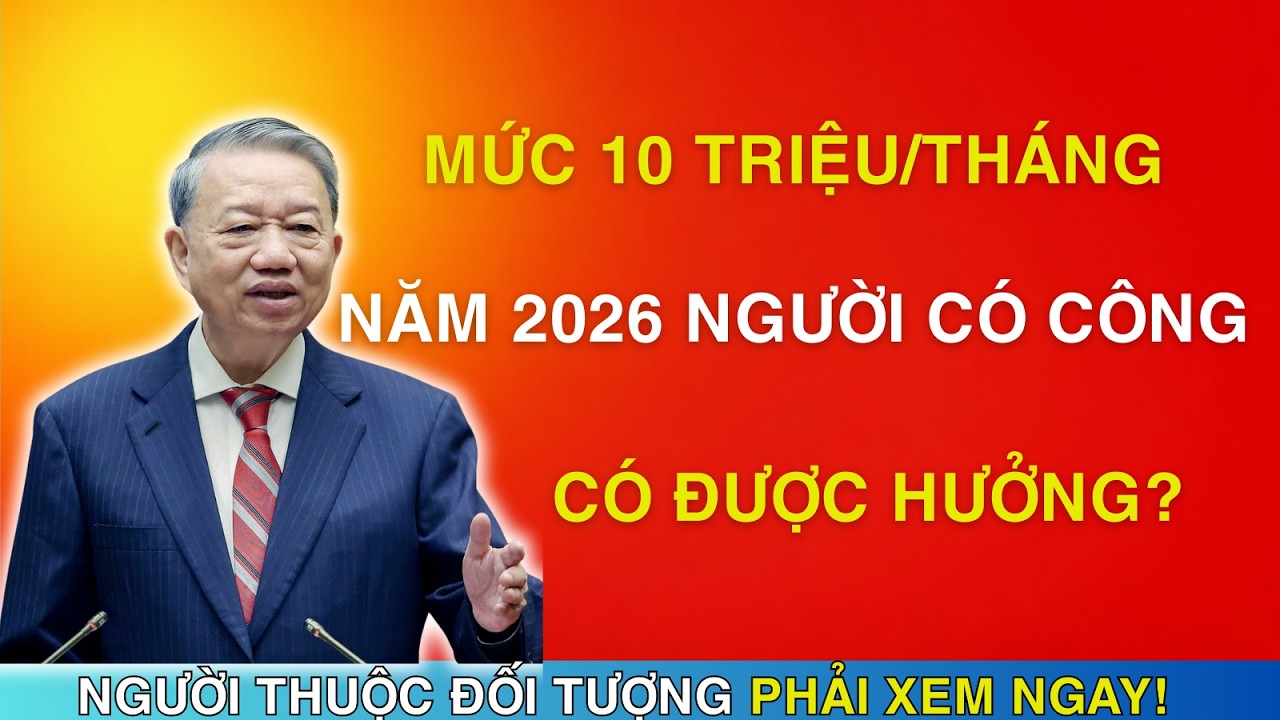TIN NÓNG: MỨC 10 TRIỆUTHÁNG NĂM 2026 NGƯỜI CÓ CÔNG CÓ ĐƯỢC HƯỞNG