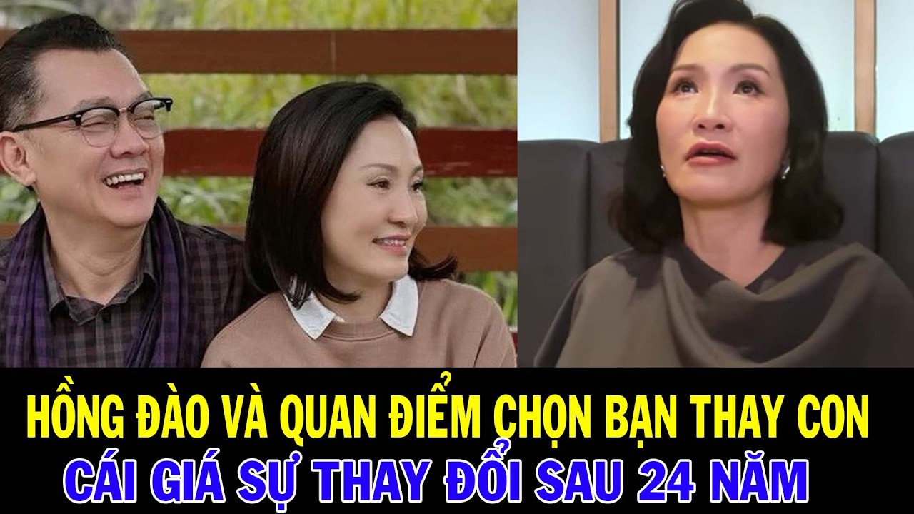 HỒNG ĐÀO & QUAN ĐIỂM CHỌN BẠN THAY CON | CÁI GIÁ CỦA SỰ THAY ĐỔI SAU 24 NĂM