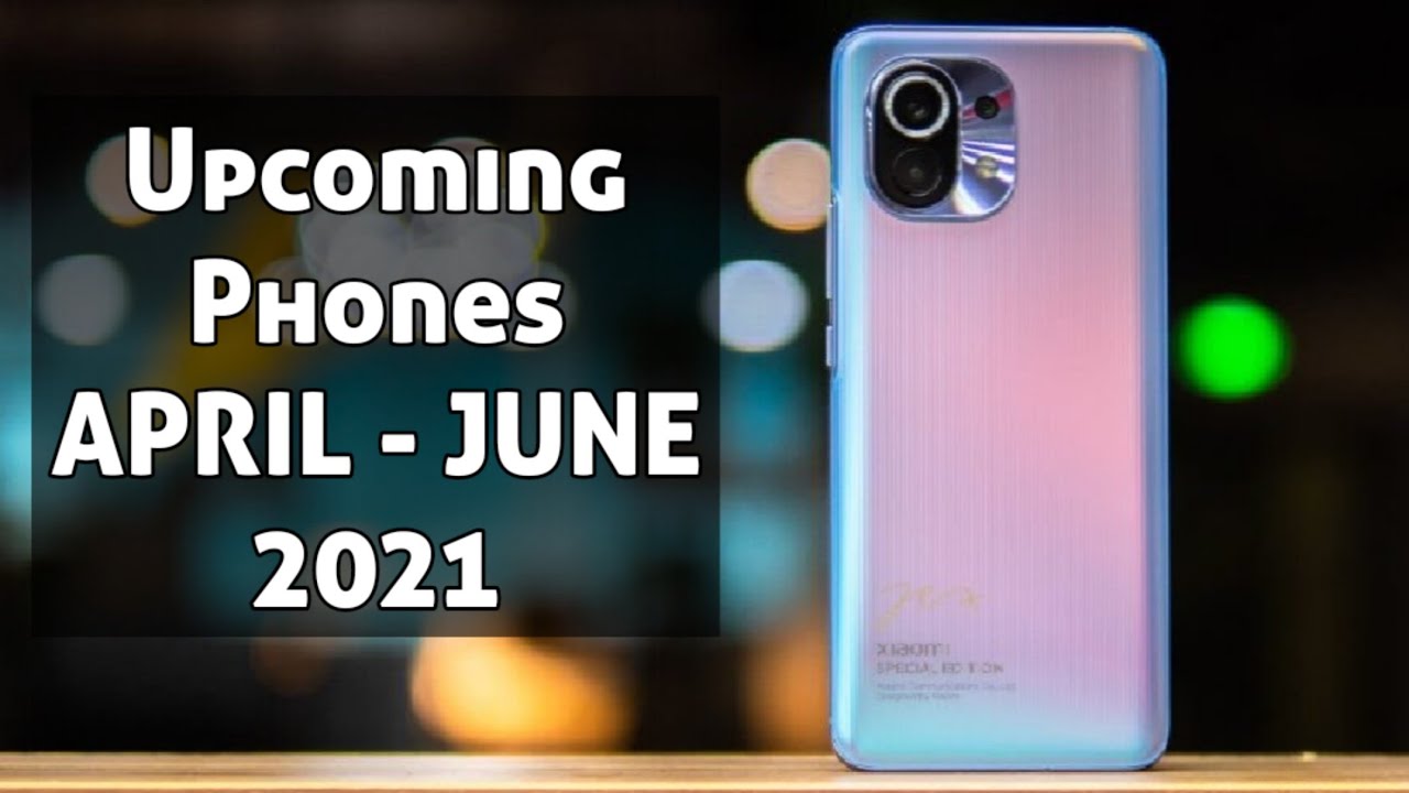 Upcoming Phones from April to June 2021 | Best New Phones to Buy 2021