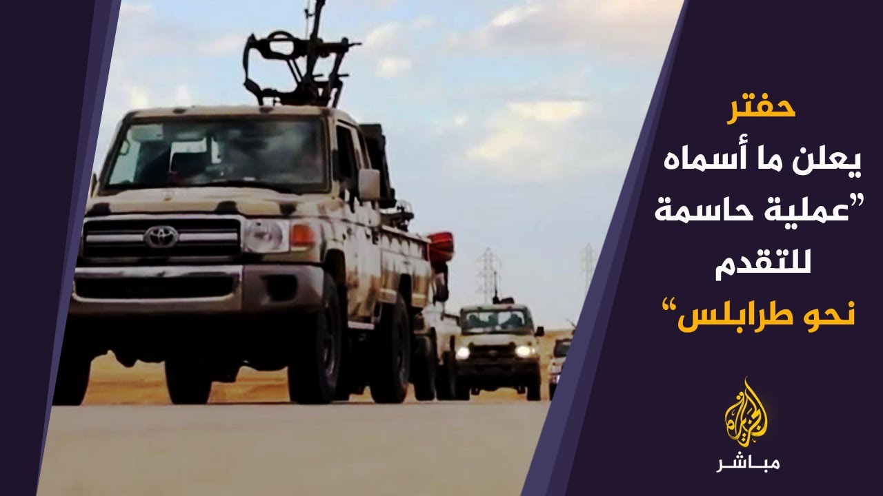 المسائية | حفتر يعلن ما أسماه “عملية حاسمة للتقدم نحو طرابلس”