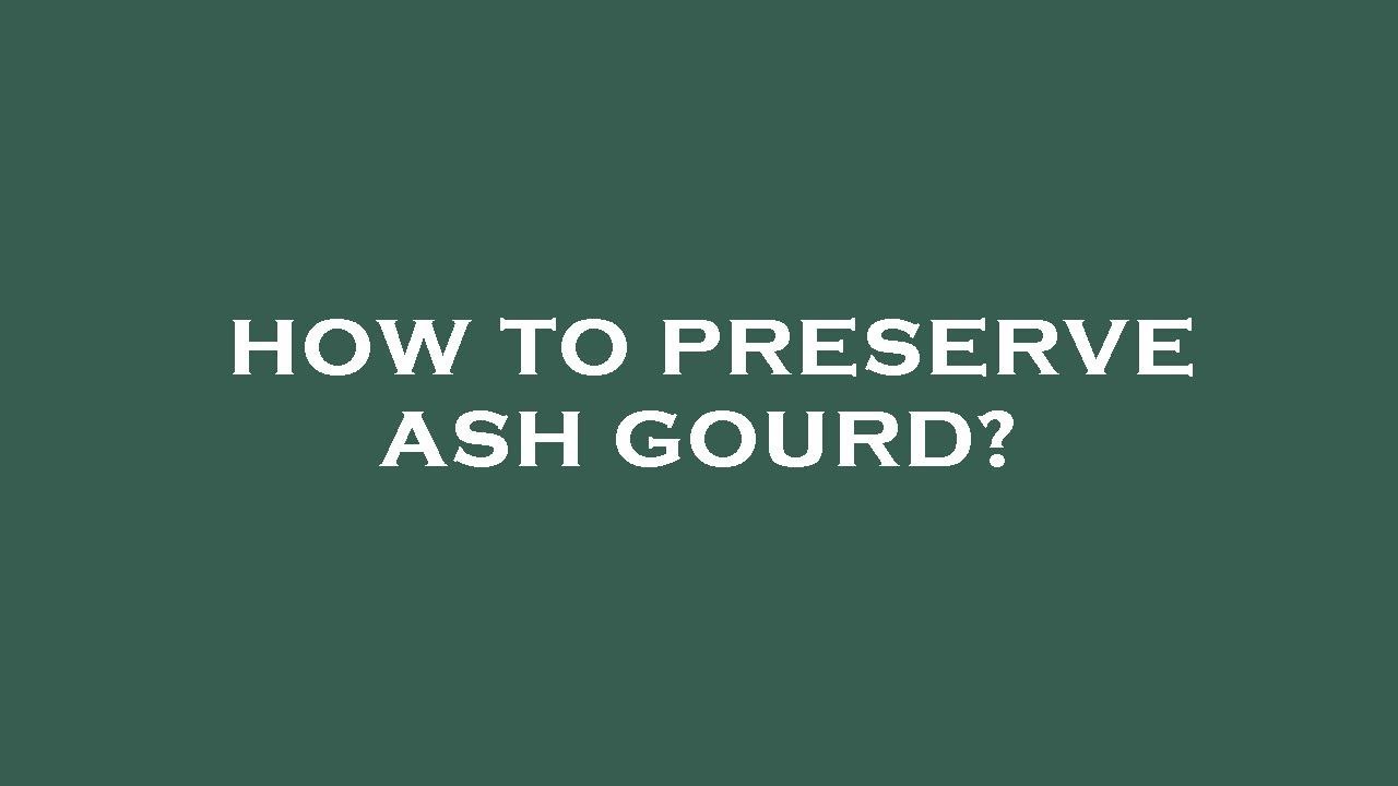 How to preserve ash gourd?