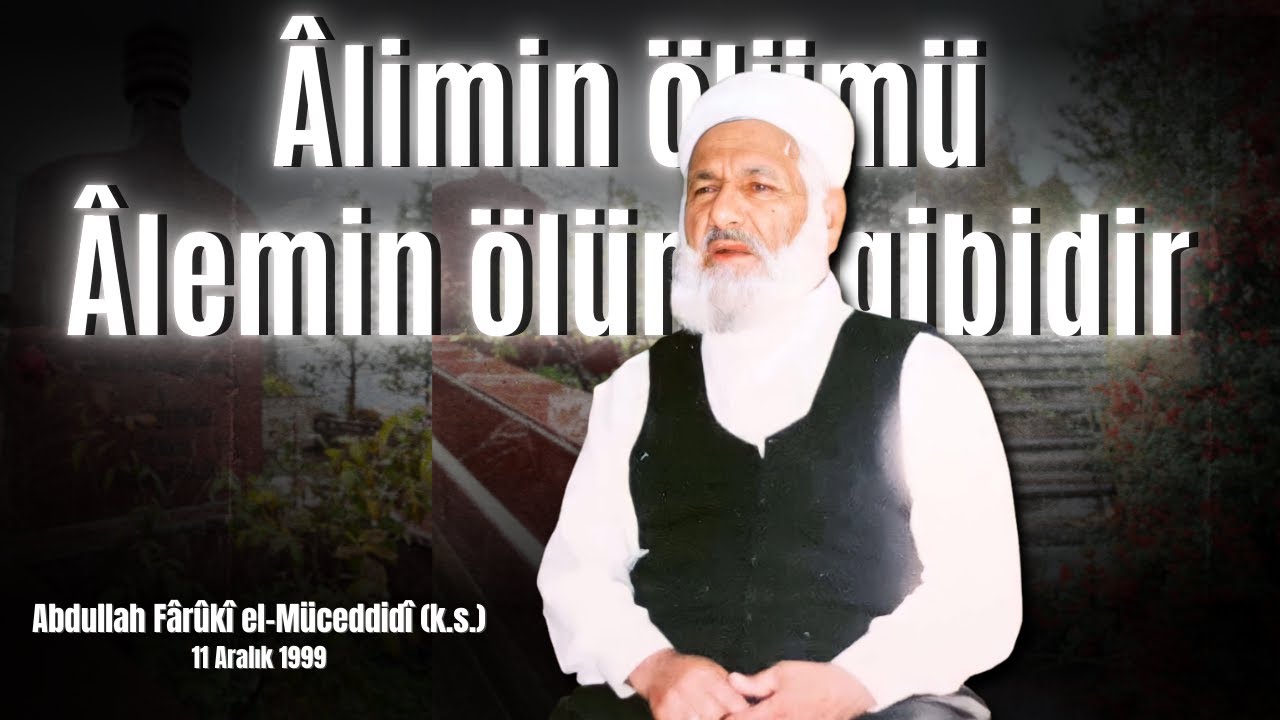 &Acirc;limin &ouml;l&uuml;m&uuml; &Acirc;lemin &ouml;l&uuml;m&uuml; gibidir! | Abdullah F&acirc;r&ucirc;k&icirc; el-M&uuml;ceddid&icirc; (k.s.)  Sene-i Devriyesi