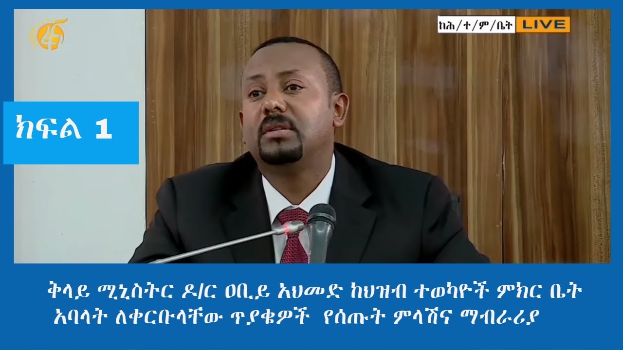 ጠቅላይ ሚኒስትር ዶ/ር ዐቢይ አህመድ ከህዝብ ተወካዮች ምክር ቤት አባላት ለቀርቡላቸው ጥያቄዎች  የሰጡት ምላሽና ማብራሪያ-ክፍል 1