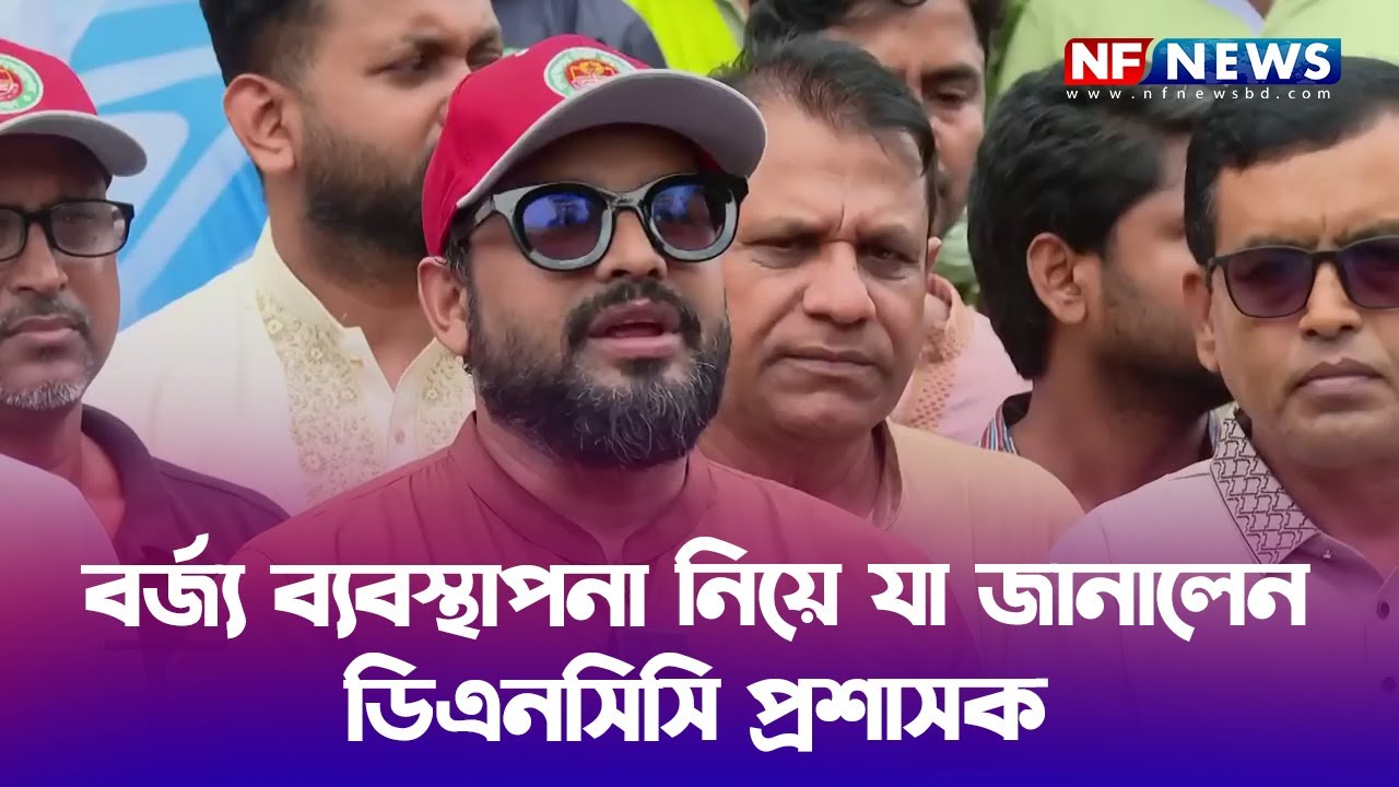 বর্জ্য ব্যবস্থাপনা নিয়ে যা জানালেন ডিএনসিসি প্রশাসক   Mohammad Azaz   DNCC Administrator   NF NEWS