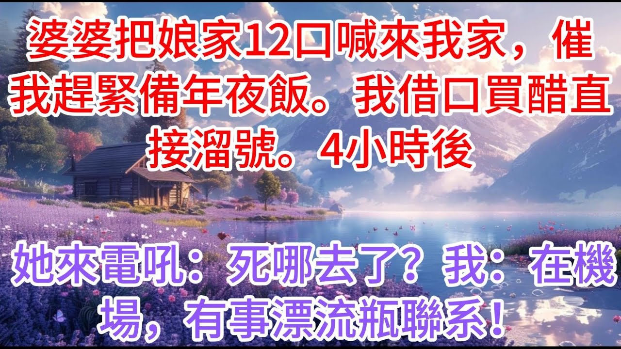 【完结】婆婆把娘家12口喊來我家，催我趕緊備年夜飯。我借口買醋直接溜號。4小時後，她來電吼：“死哪去了？”我：“在機場，有事漂流瓶聯系！”