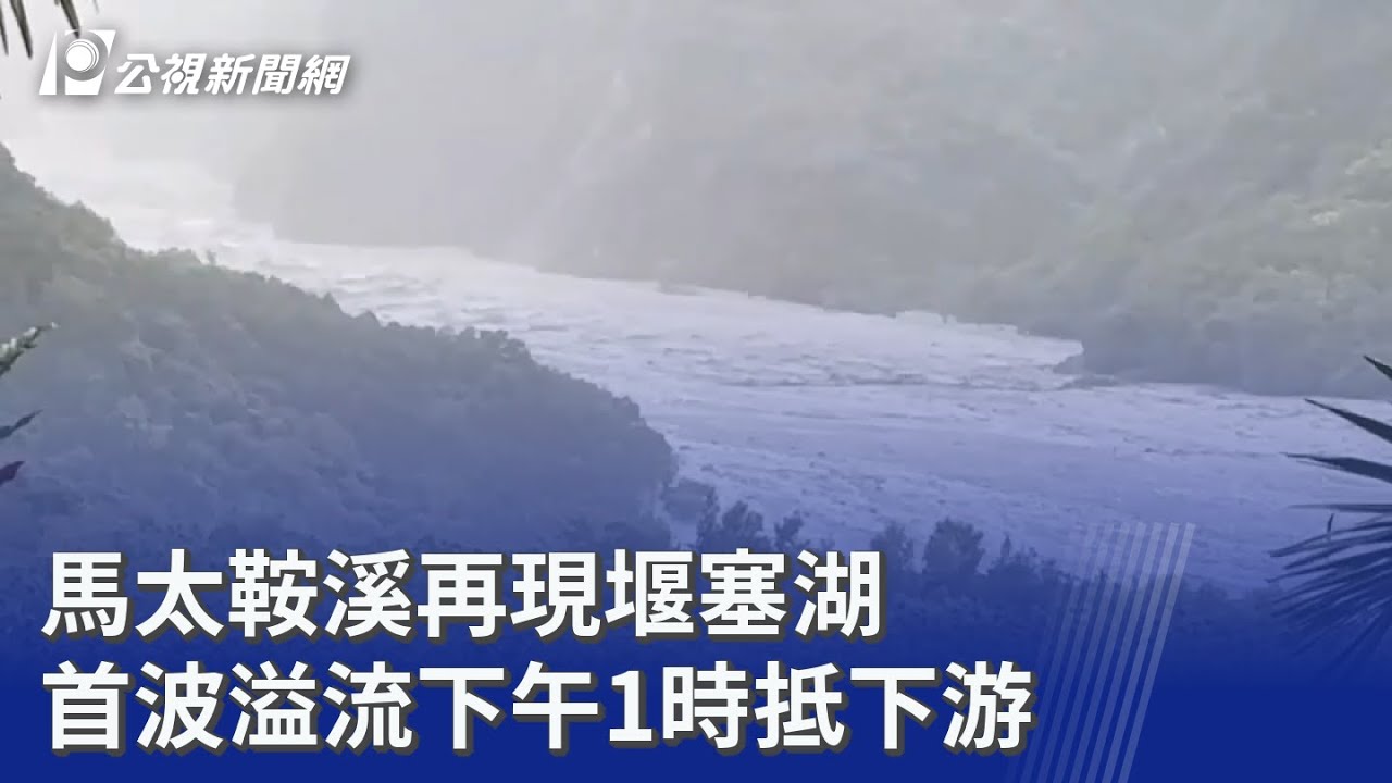 馬太鞍溪再現堰塞湖 首波溢流下午1時抵下游｜20251113 公視晚間新聞