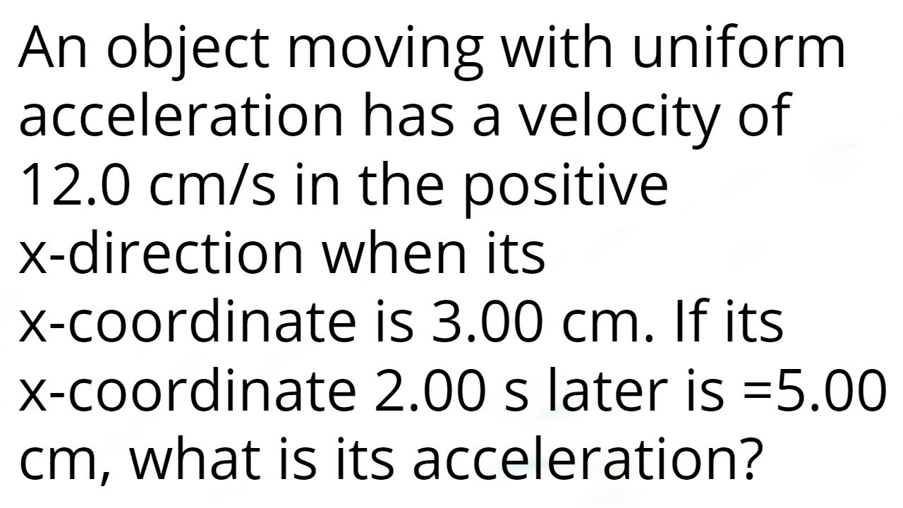 An object moving with uniform acceleration has a velocity of 12.0 cm/s in the positive x-direction w