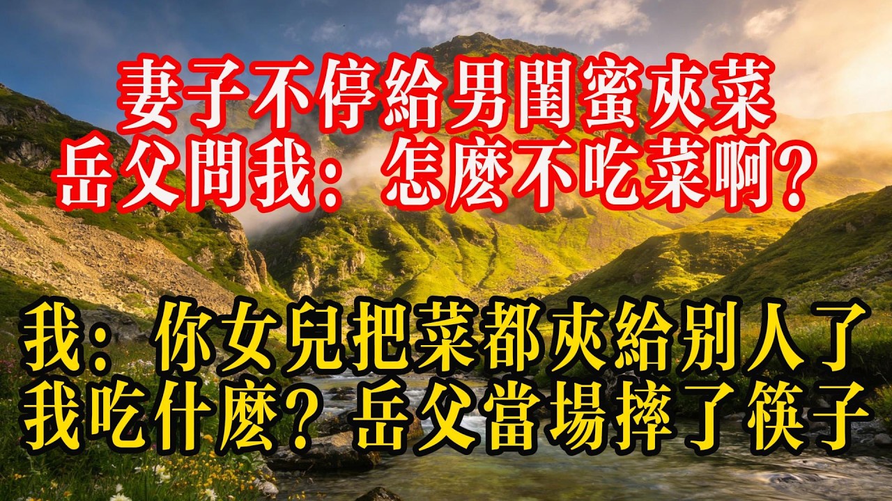 妻子不停给男闺蜜夹菜，岳父问我：怎么不吃菜啊？我：你女儿把菜都夹给别人了，我吃什么？岳父当场摔了筷子#熱門 #故事分享 #故事頻道