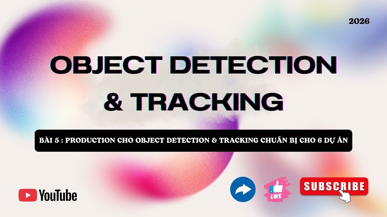 Object Detection & Tracking – Bài 5: Production cho Object Detection & Tracking chuẩn bị cho 6 dự án