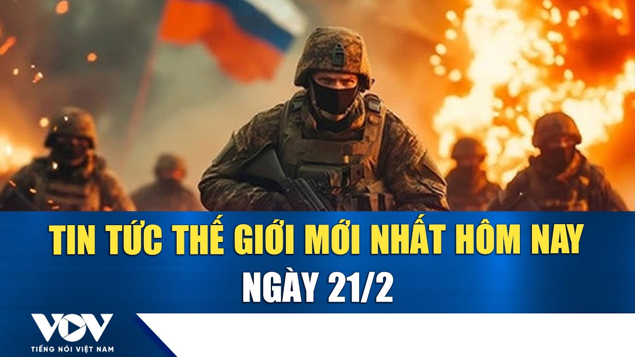 🔴ĐIỂM NÓNG QUỐC TẾ 21/2 | Tin tức thế giới mới nhất hôm nay