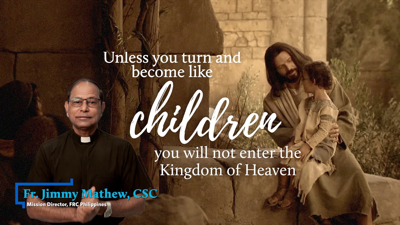 Unless you turn and become like CHILDREN you will not enter the Kingdom of Heaven