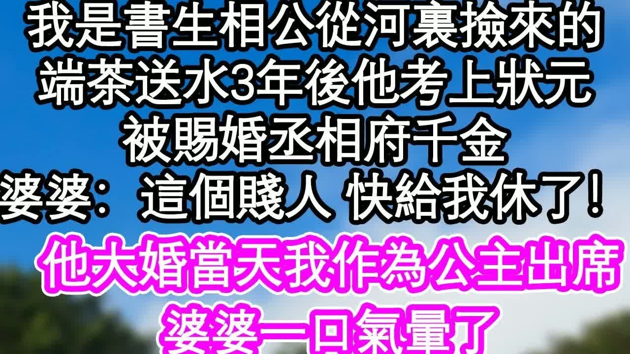 我是書生相公從河裏撿來的，端茶送水3年後他考上狀元，被賜婚丞相府千金，婆婆：這個賤人 快給我休了！他大婚當天我作為公主出席，婆婆一口氣暈了｜ #為人處世#生活經驗#情感故事#養老#退休