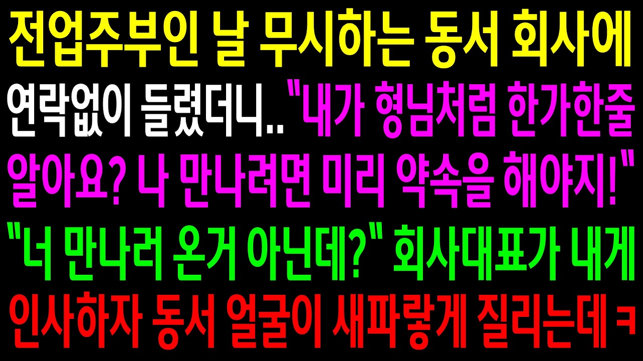 전업주부인 날 무시하는 동서 회사에 연락없이 들렸더니 게거품을 무는 동서..회사대표가 내게 인사하자 동서 얼굴이 새파랗게 질리는데ㅋ