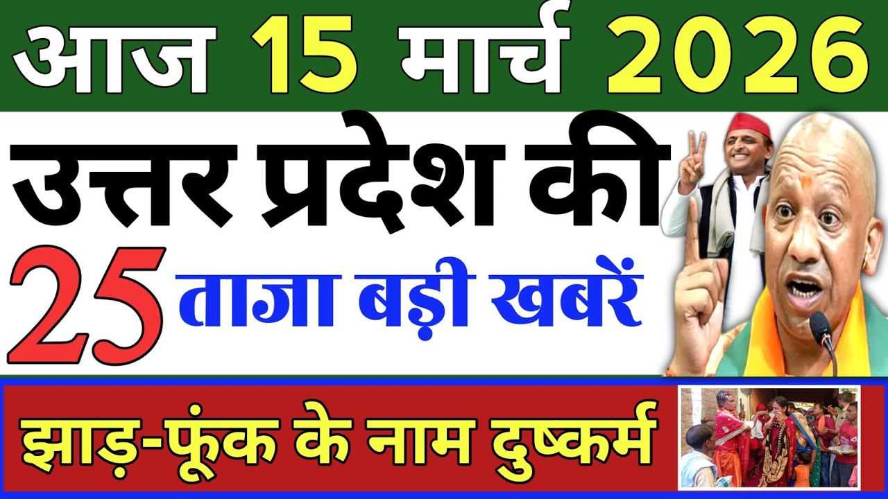 March 15, 2026 : Up Breaking News | Today Up News | Uttar Pradesh Latest News | Cm Yogi News