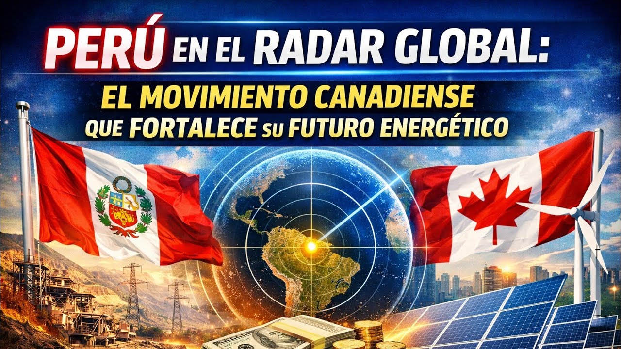 Perú en el radar global: el movimiento canadiense que fortalece su futuro energético