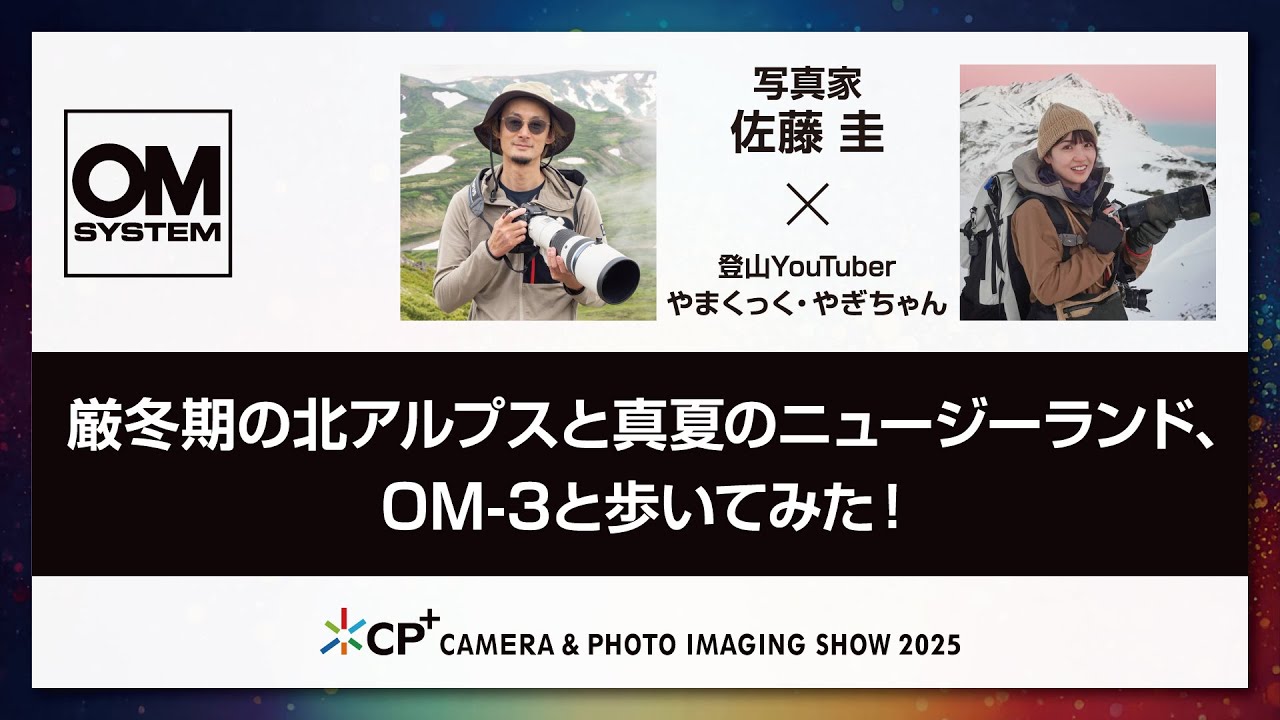 【OM SYSTEM CP+2025 オンラインイベント】写真家  佐藤 圭×登山Youtuber やまくっく・やぎちゃん「厳冬期の北アルプスと真夏のニュージーランド、OM-3と歩いてみた！」
