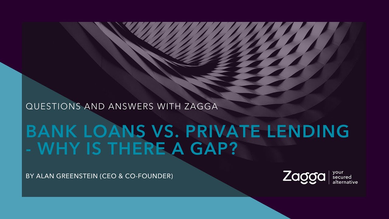 Q&As WITH ZAGGA |  BANK LOANS VS PRIVATE LENDING. WHY IS THERE A GAP?