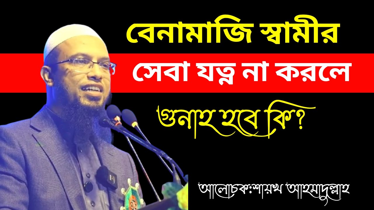 বেনামাজি স্বামীর সেবা যত্ন না করলে গুনাহ হবে কি? শায়খ আহমাদুল্লাহ