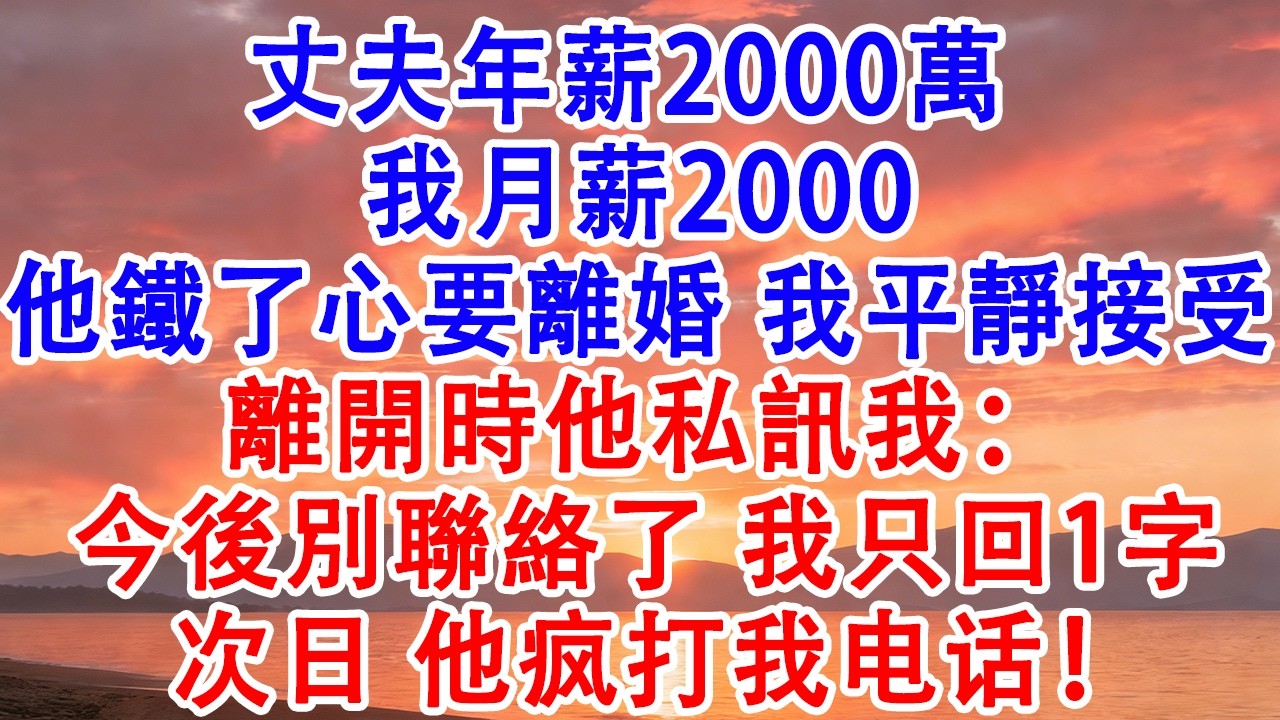 丈夫年薪2000萬，我月薪2000，他鐵了心要離婚我平靜接受，離開時他私訊我：今後別聯絡了，我只回1字【小君講故事】#婆媳 #家庭 #婚姻 #情感 #情感故事 #為人處世 #養老 #老年生活 #退休