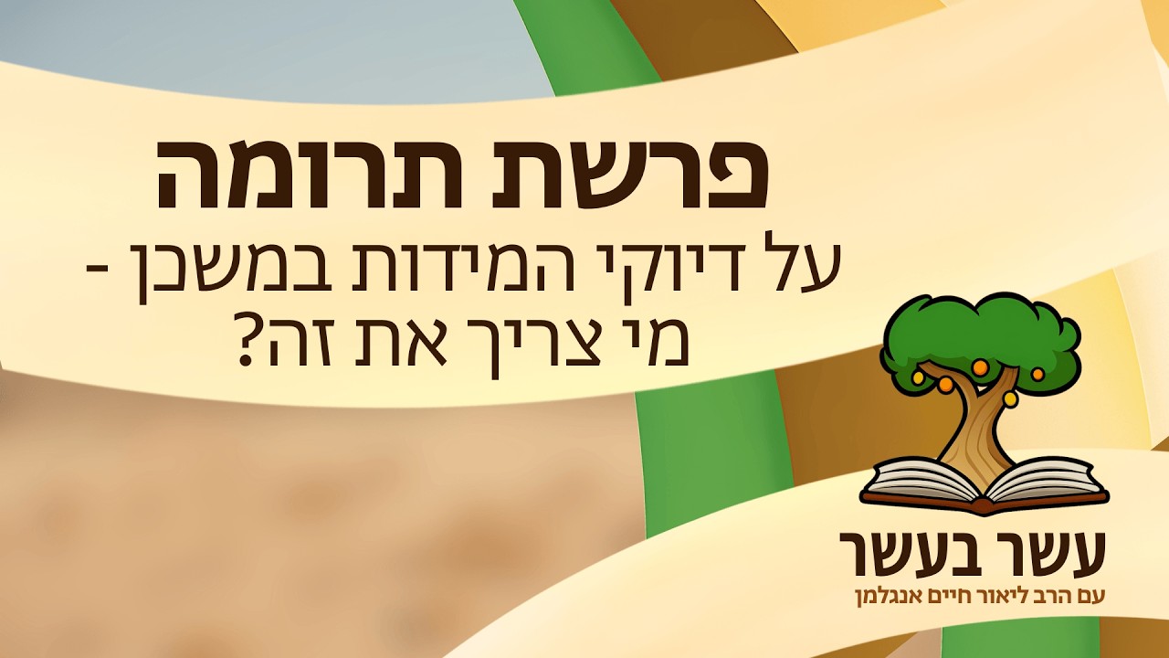 עשר בעשר ׳תרומה׳: על דיוקי המידות במשכן - מי צריך את זה? | הרב ליאור חיים אנגלמן