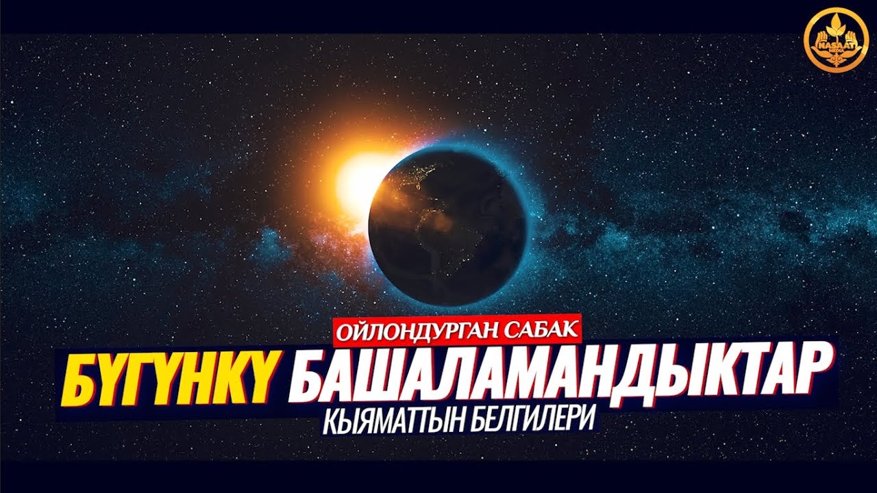 БҮГҮНКҮ БАШАЛАМАНДЫКТАР. КЫЯМАТТЫН БЕЛГИЛЕРИ. (зарыл сабак). Шейх Чубак ажы