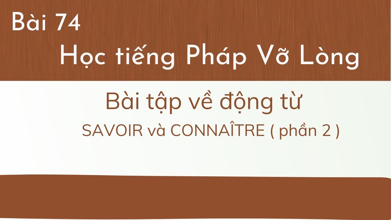 Bài 74- Tự học tiếng Pháp Vỡ Lòng - Bài tập - Động từ SAVOIR và CONNAÎTRE( phần 2 )