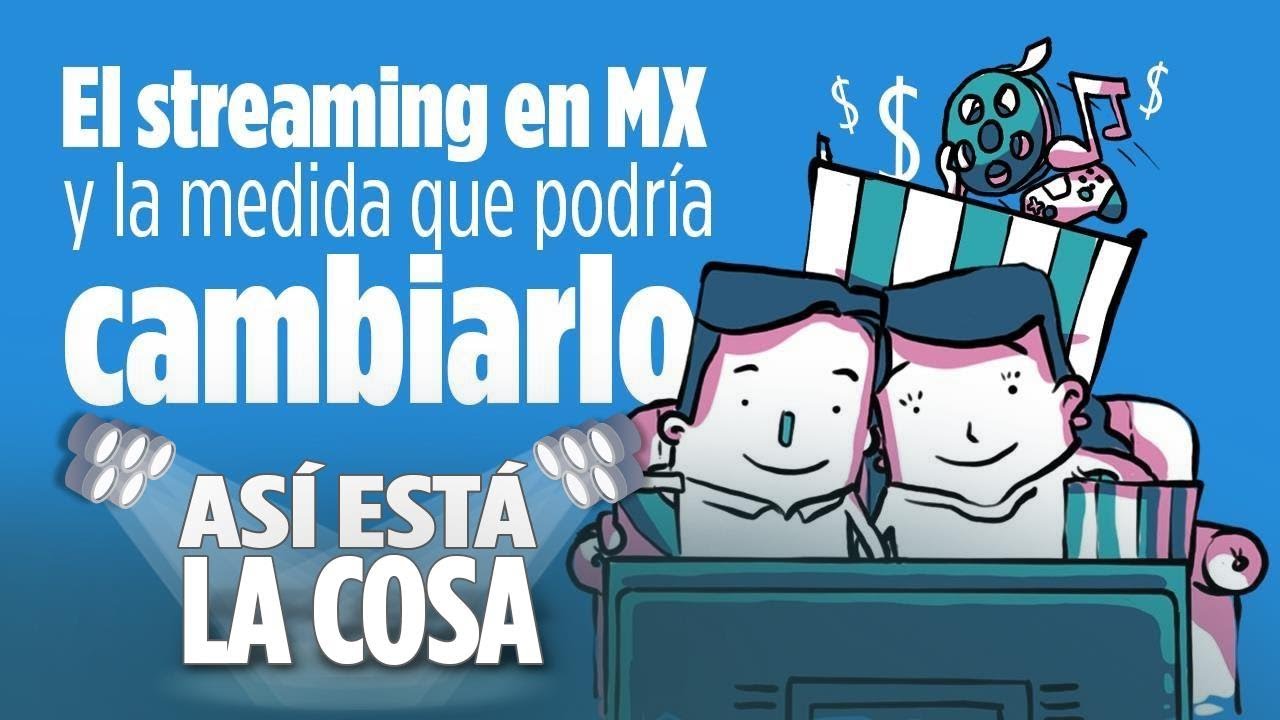 As&iacute; Est&aacute; la Cosa | El streaming en M&eacute;xico y la medida que podr&iacute;a cambiarlo