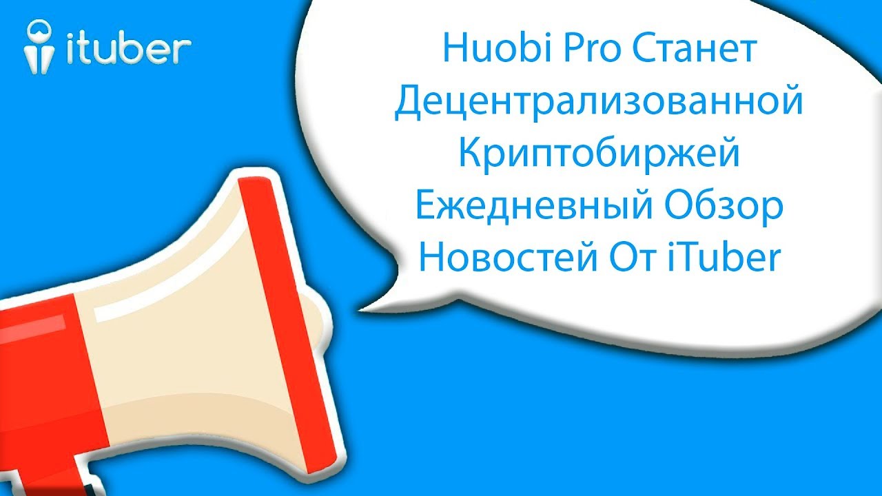 Huobi Pro Станет Децентрализованной Криптобиржей . Ежедневный Обзор Новостей От iTuber