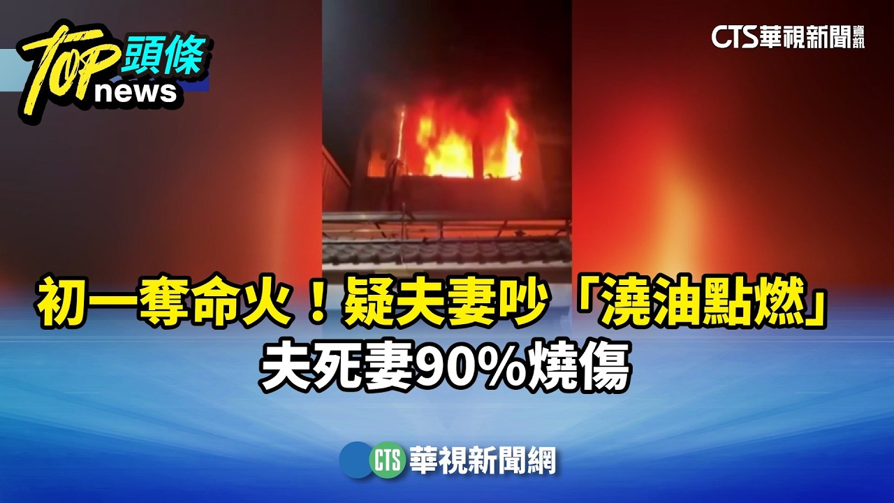 初一奪命火！疑夫妻吵「澆油點燃」　夫死妻90%燒傷｜華視新聞 20260217 @CtsTw