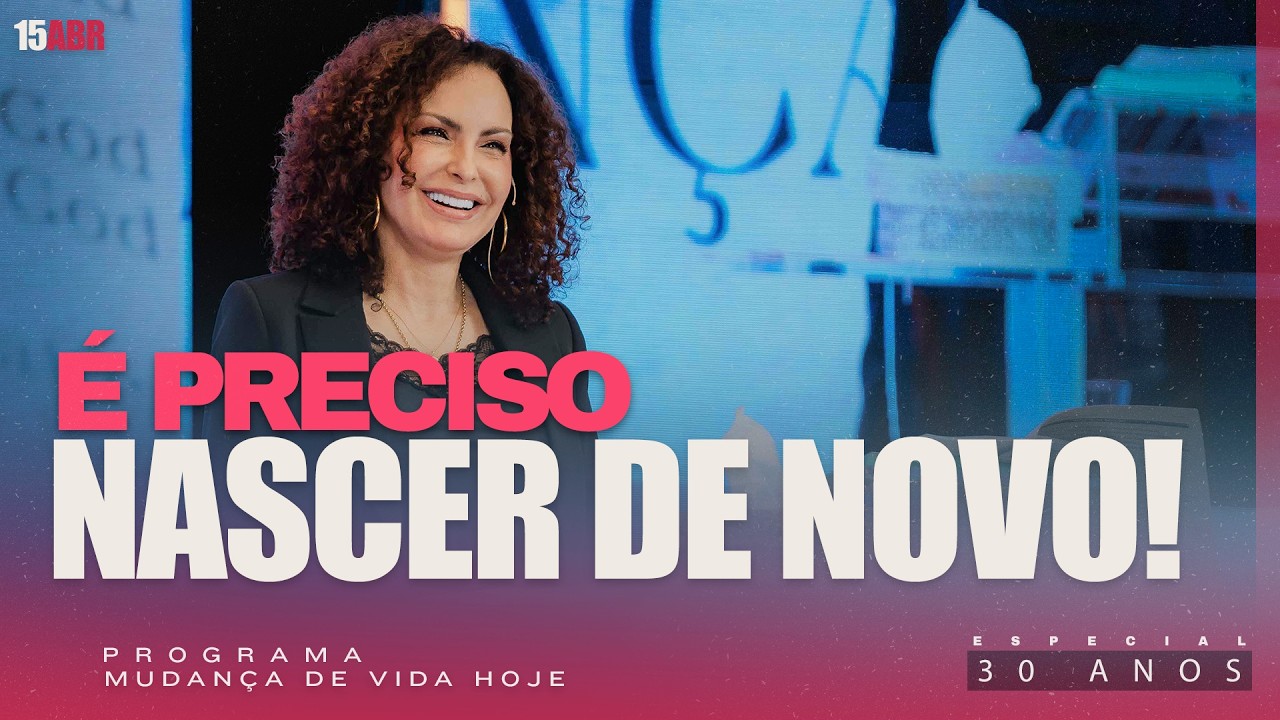 &Eacute; preciso nascer de novo! | Mudan&ccedil;a de Vida Hoje | 30 anos