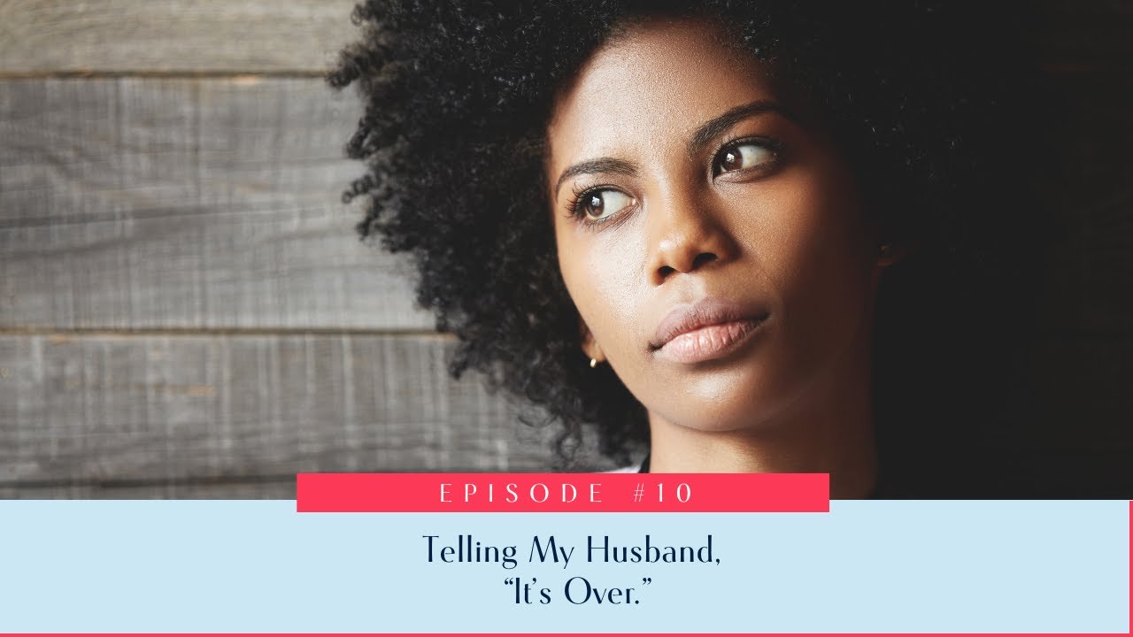 10: Telling My Husband, “It’s Over.”