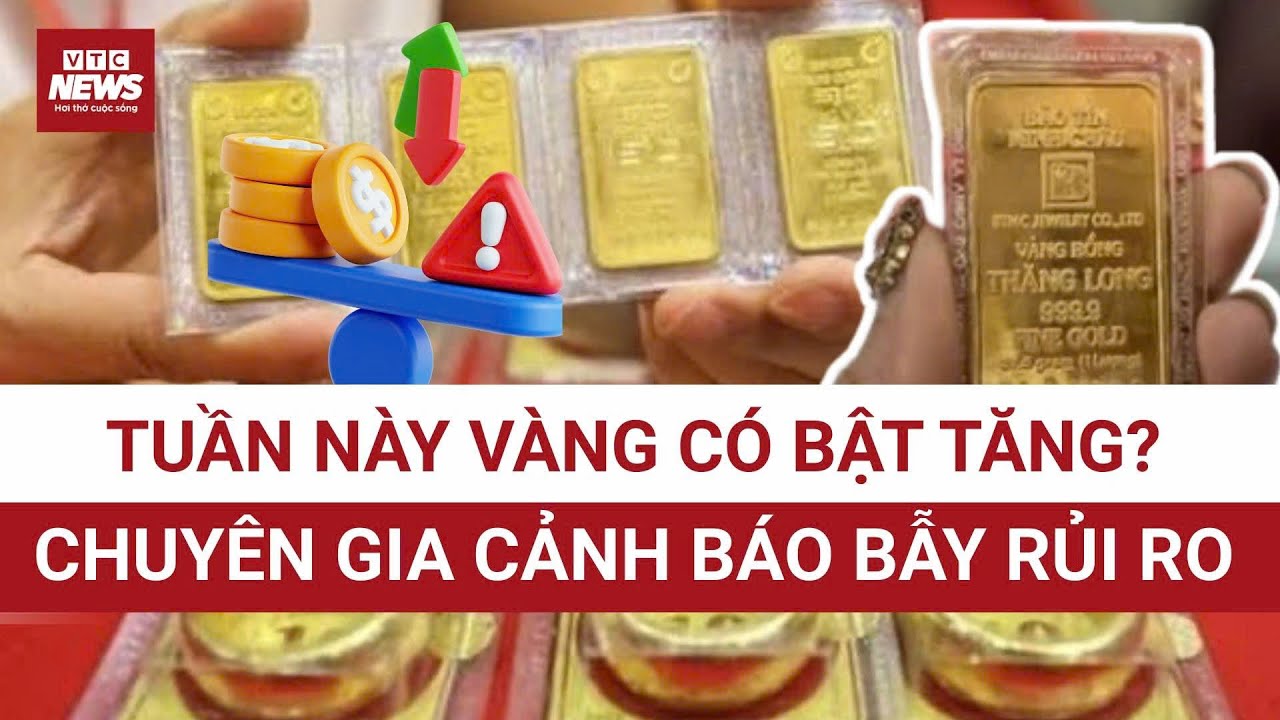 Vàng tăng trở lại? Chuyên gia cảnh báo rủi ro “xuống bằng thang máy” | VTC News