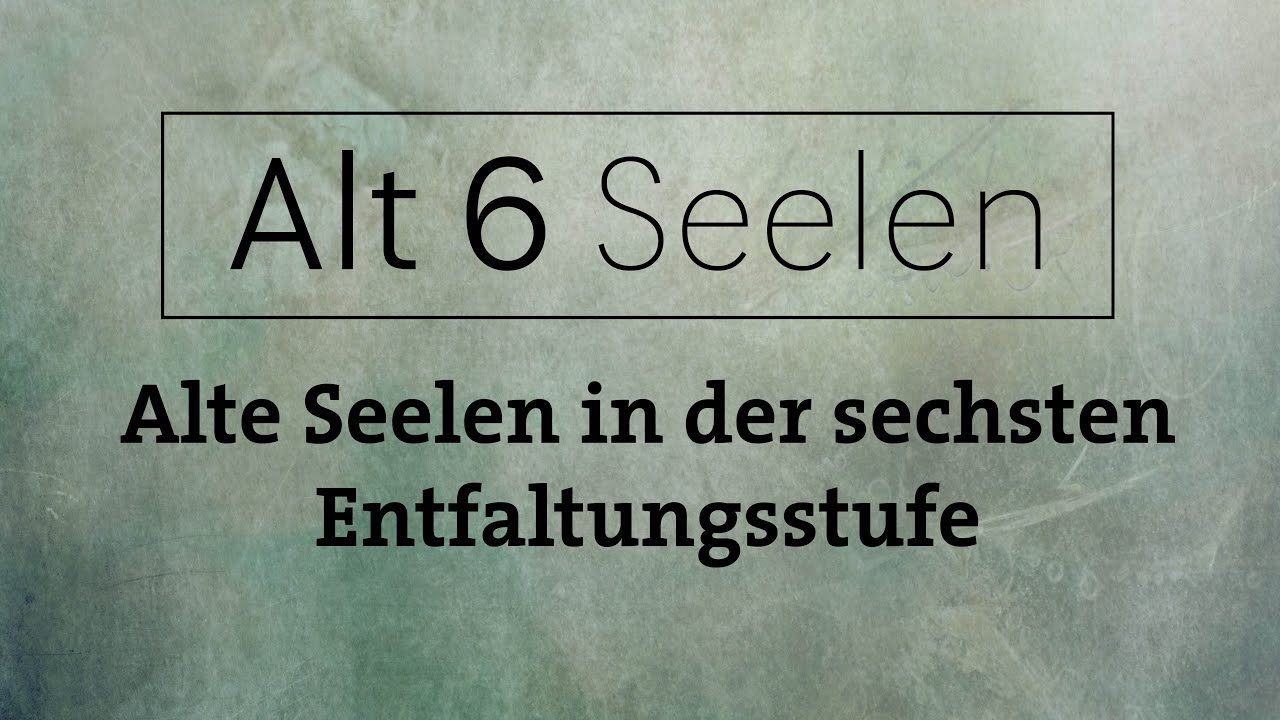 Alt6 Seelen - Alte Seelen auf der sechsten Entwicklungsstufe