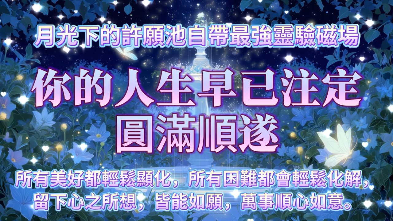 月光下的許願池自帶最強靈驗磁場，你的人生早已注定圓滿順遂，貴人時時相助，愛人真心相伴，所有美好都輕鬆顯化，所有困難都會輕鬆化解，留下心之所想，皆能如願，萬事順心如意。心想事成音樂 吸引力法則