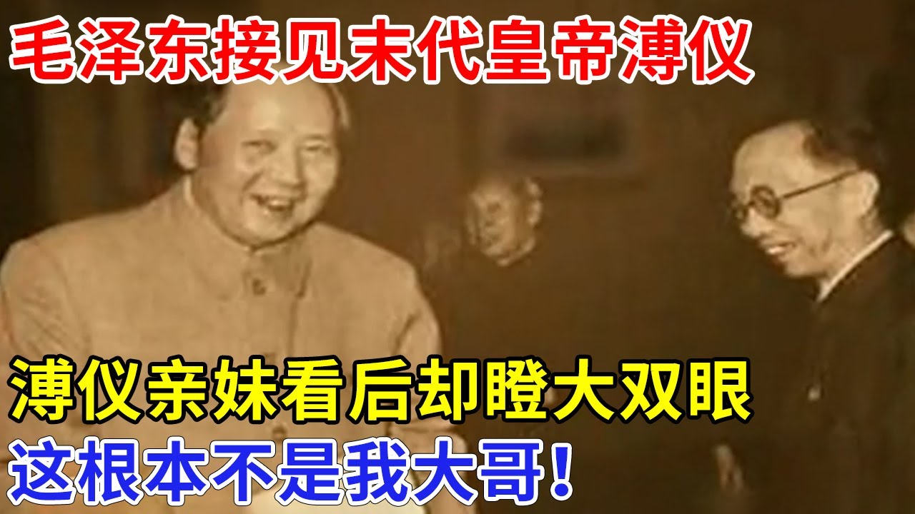 众人皆知毛泽东接见末代皇帝溥仪，怎料溥仪亲妹看到后瞪大双眼，大喊：这根本不是我大哥！照片上的人到底是谁【非常故事】