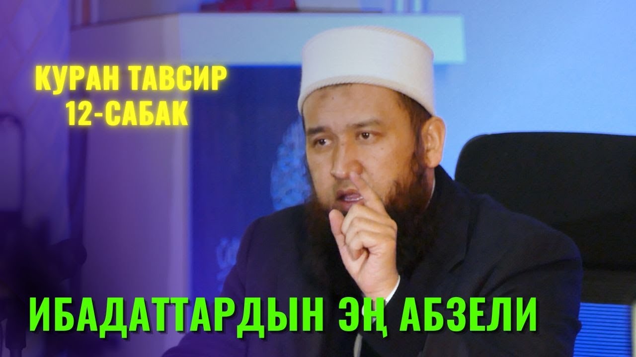 ИБАДАТТАРДЫН ЭҢ АБЗЕЛИ /Максат ажы Токтомушев/ КУРАН ТАВСИР 12 САБАК 4 АВГУСТ