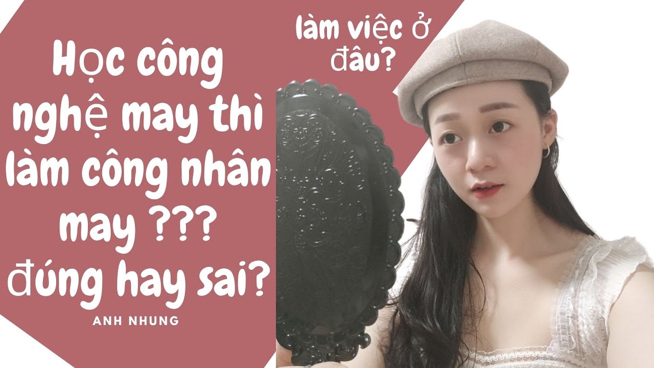 HỌC CÔNG NGHỆ MAY LÀM CÔNG VIỆC GÌ ??- ANH NHUNG