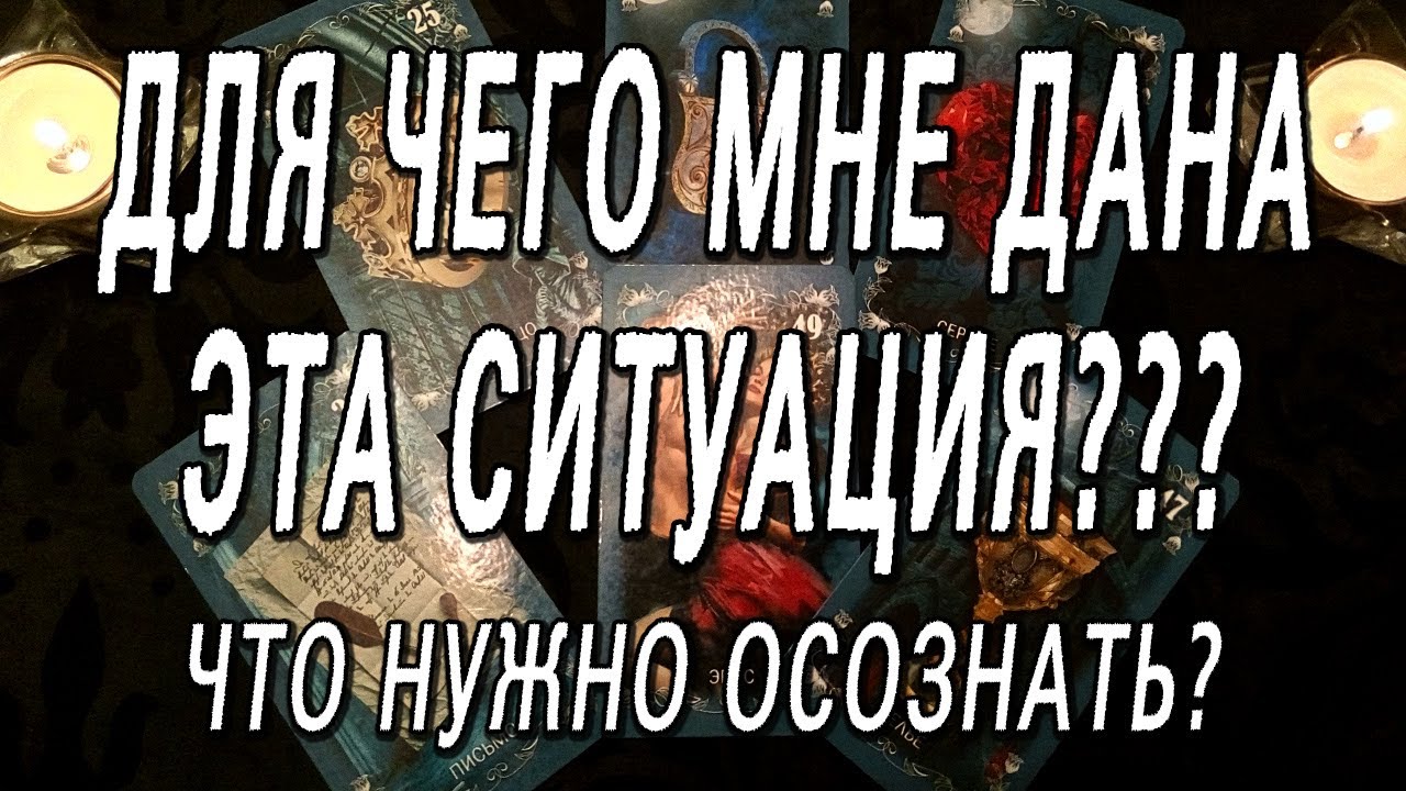 ДЛЯ ЧЕГО МНЕ ДАНА ЭТА СИТУАЦИЯ?  ЧТО НУЖНО ОСОЗНАТЬ?