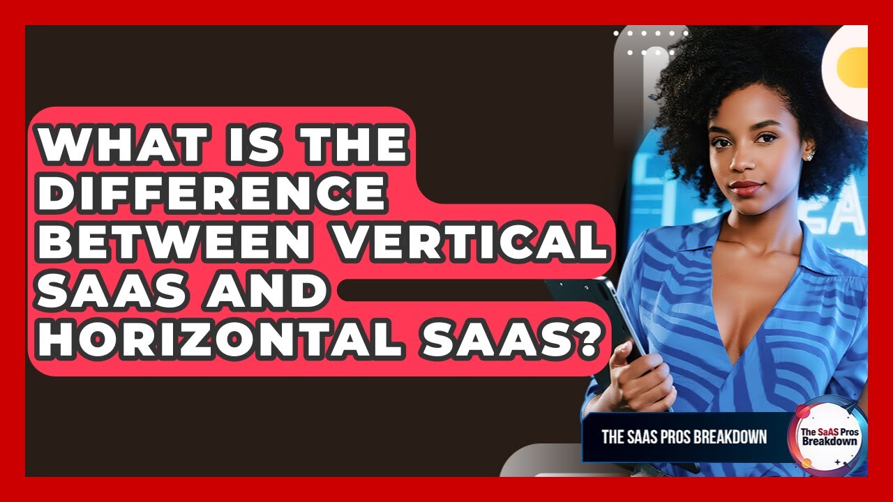 What Is The Difference Between Vertical SaaS And Horizontal SaaS? - The SaaS Pros Breakdown