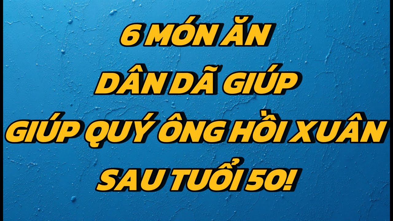 Món ăn dân dã giúp quý ông hồi xuân sau tuổi 50!